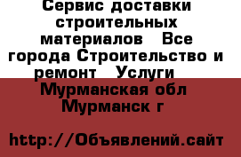 Сервис доставки строительных материалов - Все города Строительство и ремонт » Услуги   . Мурманская обл.,Мурманск г.